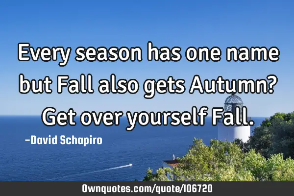 Every season has one name but Fall also gets Autumn? Get over yourself F