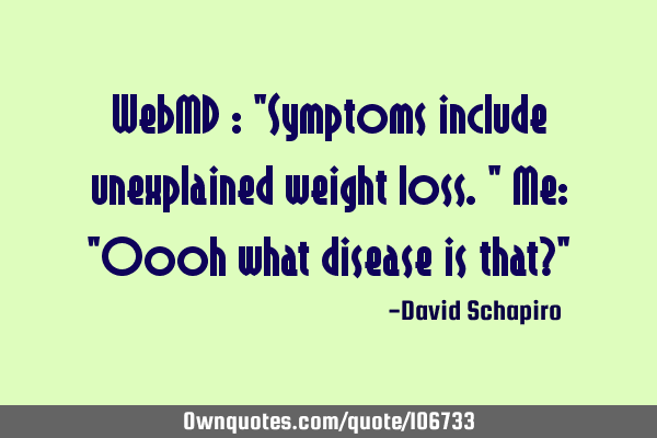 WebMD : "Symptoms include unexplained weight loss." Me: "Oooh what disease is that?"
