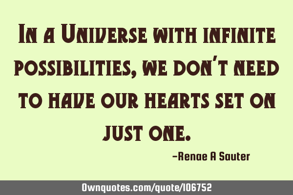 In a Universe with infinite possibilities, we don’t need to have our hearts set on just