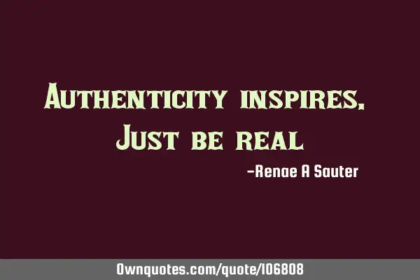 Authenticity inspires. Just be