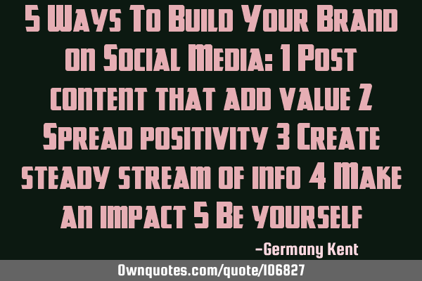 5 Ways To Build Your Brand on Social Media: 1 Post content that add value 2 Spread positivity 3 C