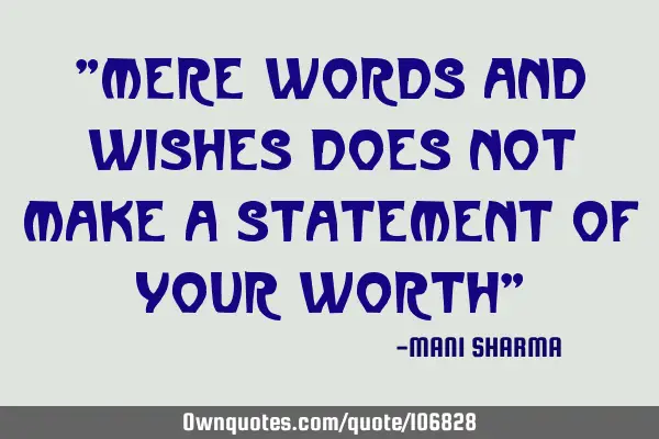 "mere words and wishes does not make a statement of your worth"