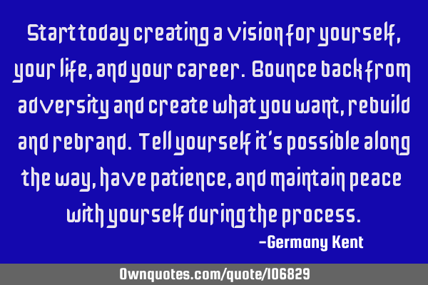 Start today creating a vision for yourself, your life, and your career. Bounce back from adversity