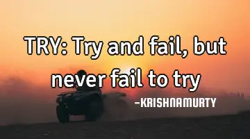 TRY: Try and fail, but never fail to try
