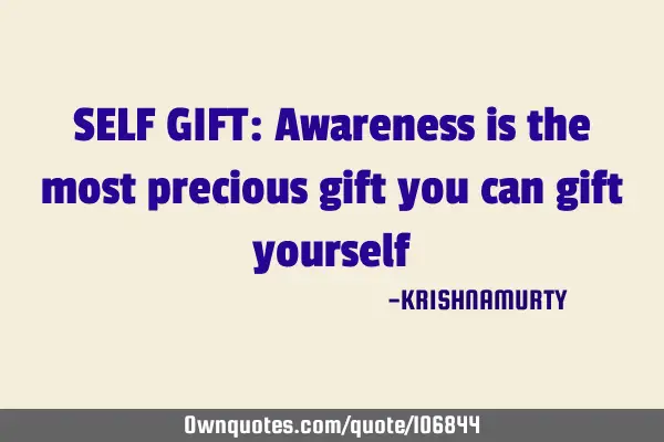 SELF GIFT: Awareness is the most precious gift you can gift