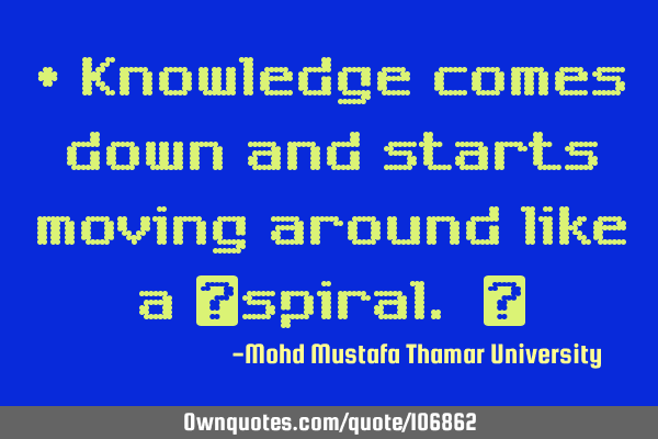 • Knowledge comes down and starts moving around like a ‎spiral. ‎