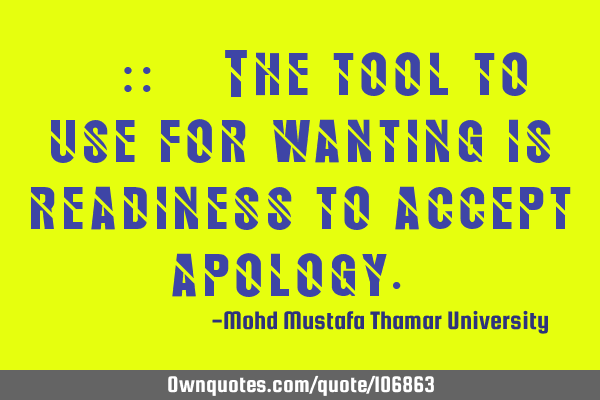 ‎•‎ The tool to use for wanting is readiness to accept apology.‎