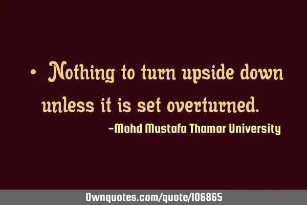 ‎•‎ Nothing to turn upside down unless it is set overturned.‎