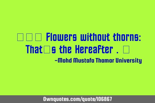 ‎•‎ Flowers without thorns: That’s the Hereafter .‎
