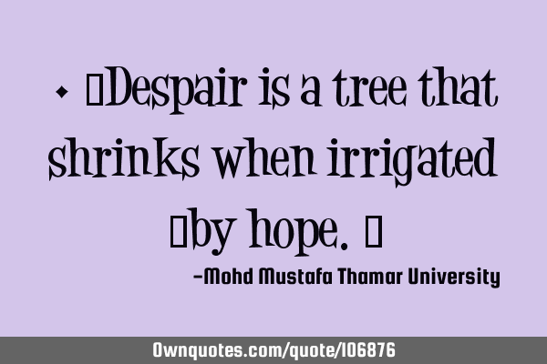 • ‎Despair is a tree that shrinks when irrigated ‎by hope.‎
