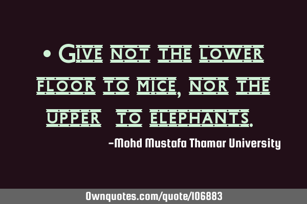 • Give not the lower floor to mice, nor the upper ‎to elephants.‎