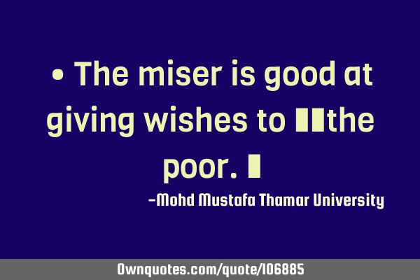 • The miser is good at giving wishes to ‎‎the poor.‎