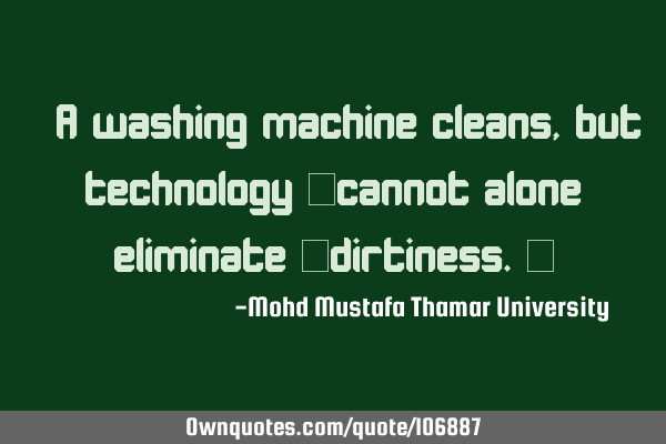 • A washing machine cleans, but technology ‎cannot alone eliminate ‎dirtiness.‎