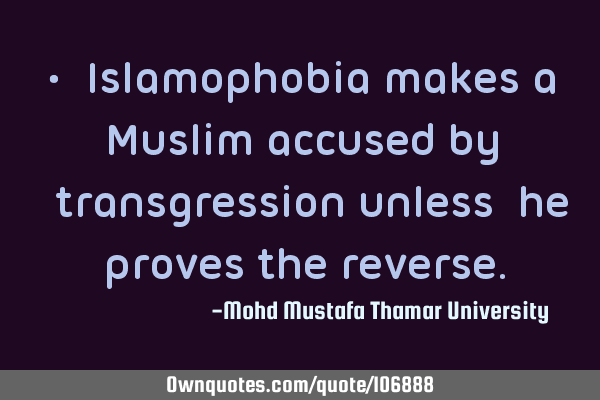 • ‎Islamophobia makes a Muslim accused by ‎‎transgression unless ‎he ‎‎proves the