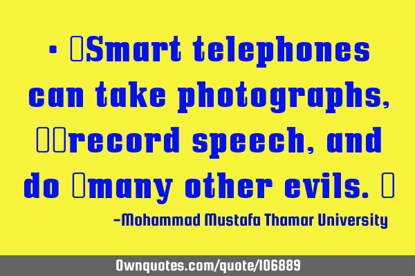 • ‎Smart telephones can take photographs, ‎‎record speech , and do ‎many other evils.‎