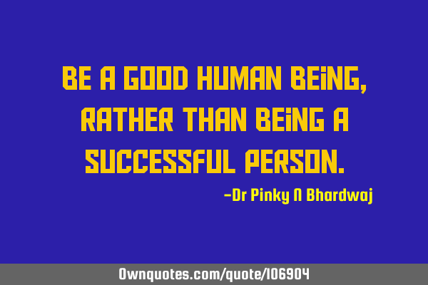 Be a good human being , rather than being a successful