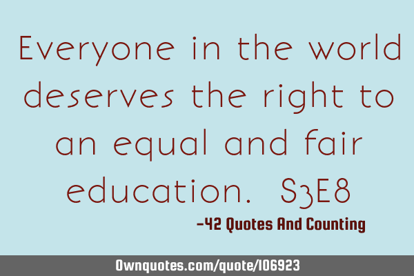 Everyone in the world deserves the right to an equal and fair education. S3E8