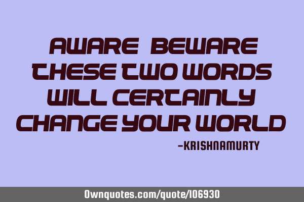 “AWARE” “BEWARE” THESE TWO WORDS WILL CERTAINLY CHANGE YOUR WORLD
