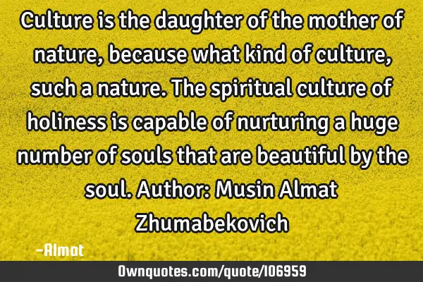 Culture is the daughter of the mother of nature, because what kind of culture, such a nature. The