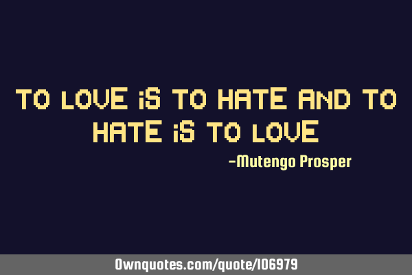 To love is to hate and to hate is to