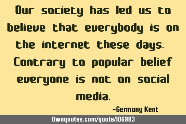 Our society has led us to believe that everybody is on the internet these days. Contrary to popular