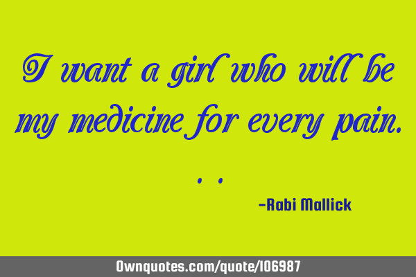 I want a girl who will be my medicine for every