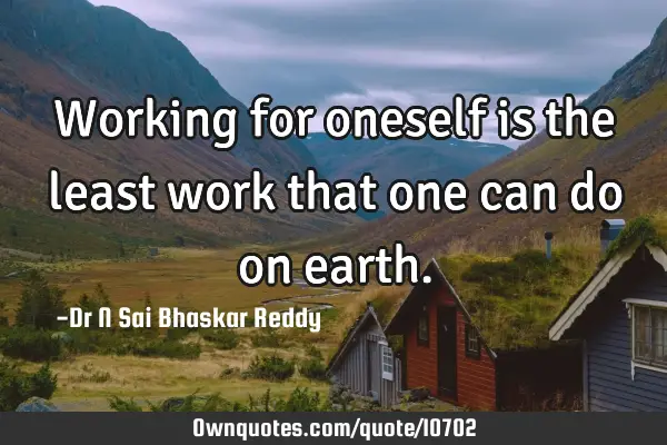 Working for oneself is the least work that one can do on