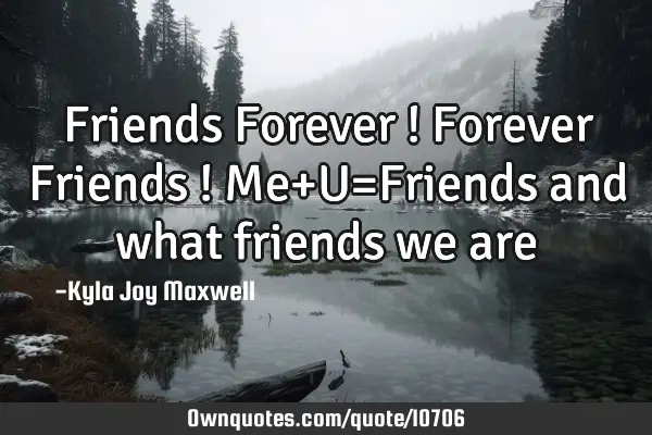 Friends Forever ! Forever Friends ! Me+U=Friends and what friends we