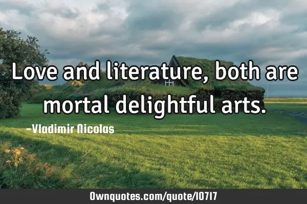 Love and literature, both are mortal delightful