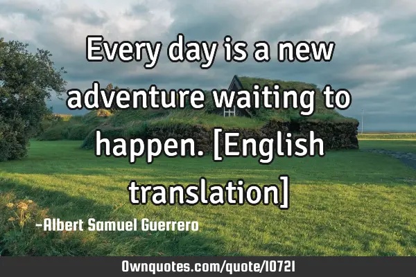 Every day is a new adventure waiting to happen. [English translation]