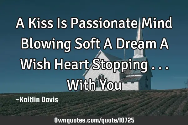 A Kiss Is Passionate Mind Blowing Soft A Dream A Wish Heart Stopping ... With Y