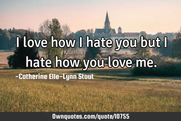 I love how I hate you but I hate how you love