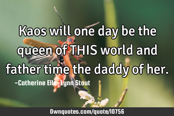 Kaos will one day be the queen of THIS world and father time the daddy of