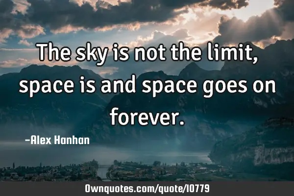 The sky is not the limit, space is and space goes on