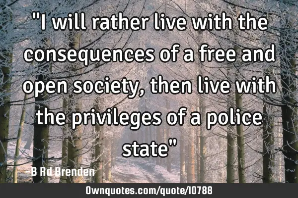 "I will rather live with the consequences of a free and open society, then live with the privileges