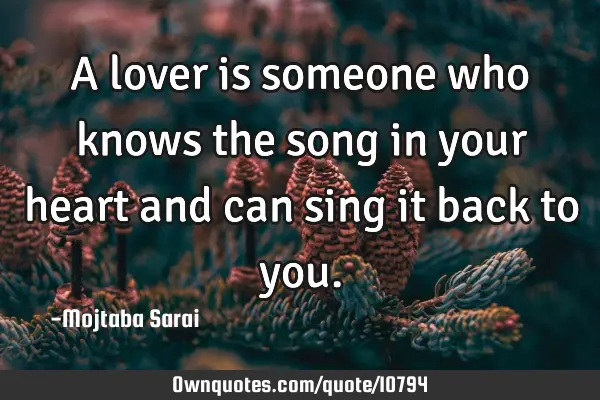A lover is someone who knows the song in your heart and can sing it back to