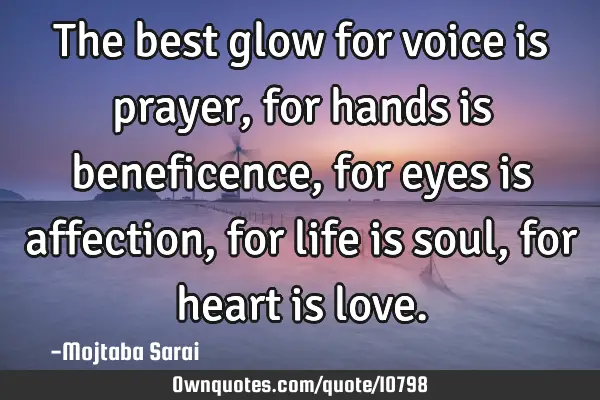 The best glow for voice is prayer, for hands is beneficence, for eyes is affection, for life is