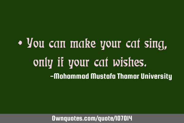 • You can make your cat sing, only if your cat wishes.‎