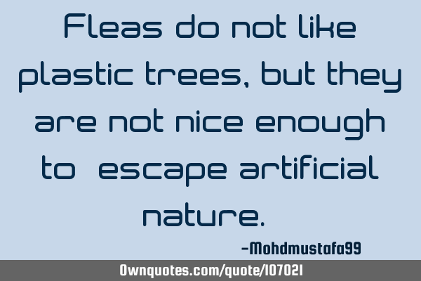 Fleas do not like plastic trees, but they are not nice enough to ‎escape artificial nature. ‎