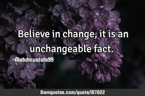 • Believe in change, it is an unchangeable fact.‎