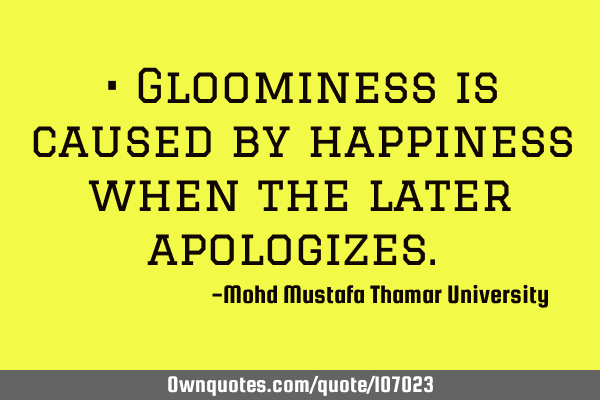 • Gloominess is caused by happiness when the later apologizes.‎