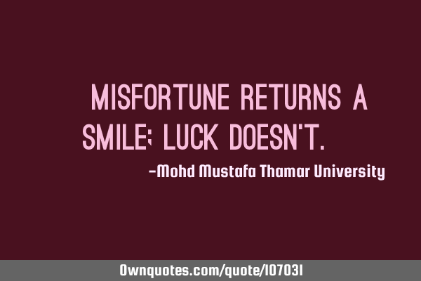 • Misfortune returns a smile; luck doesn’t.‎