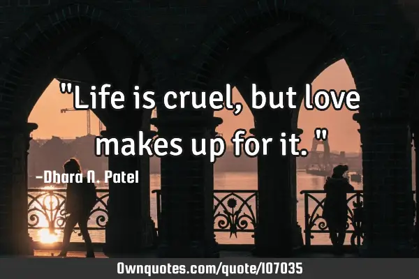 "Life is cruel, but love makes up for it."