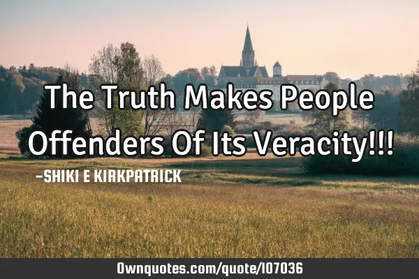 The Truth Makes People Offenders Of Its Veracity!!!
