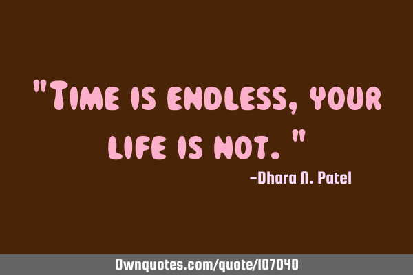 "Time is endless, your life is not."