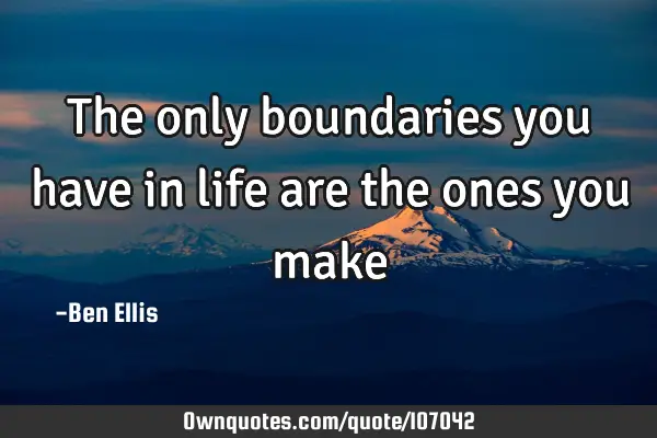 The only boundaries you have in life are the ones you