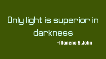 Only light is superior in darkness