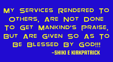 My Services Rendered To Others, Are Not Done To Get Mankind's Praise, But Are Given So As To Be B