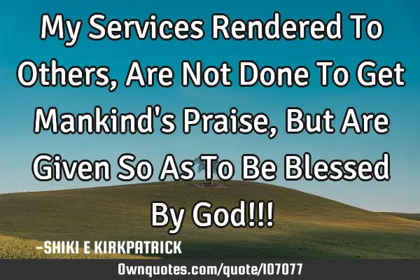 My Services Rendered To Others, Are Not Done To Get Mankind
