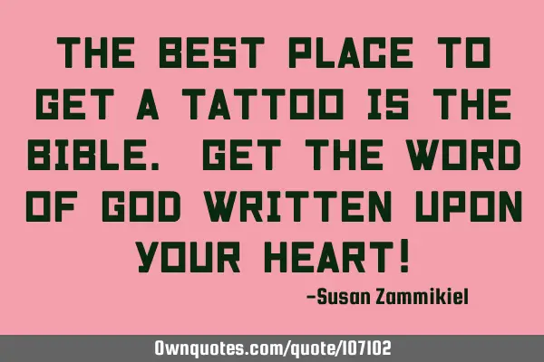 The best place to get a Tattoo is the Bible. Get the Word of God written upon your heart!